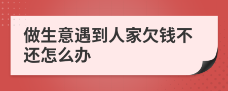 做生意遇到人家欠钱不还怎么办