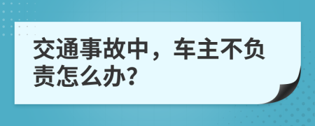 交通事故中，车主不负责怎么办？