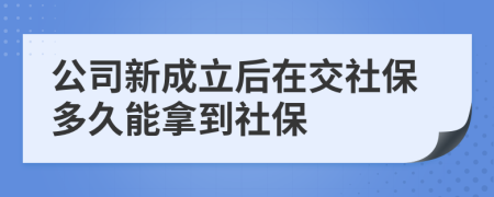 公司新成立后在交社保多久能拿到社保
