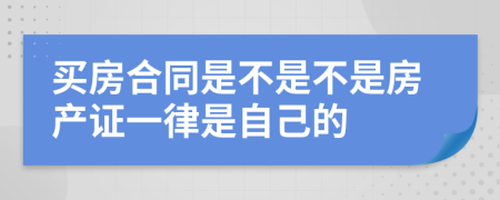 买房合同是不是不是房产证一律是自己的