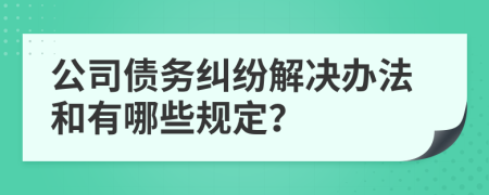 公司债务纠纷解决办法和有哪些规定？