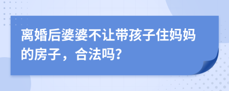 离婚后婆婆不让带孩子住妈妈的房子，合法吗？