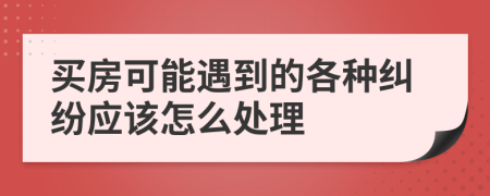 买房可能遇到的各种纠纷应该怎么处理