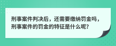 刑事案件判决后，还需要缴纳罚金吗，刑事案件的罚金的特征是什么呢？