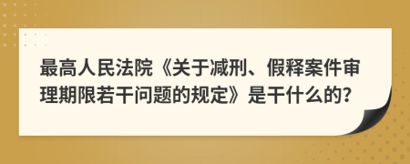 最高人民法院《关于减刑、假释案件审理期限若干问题的规定》是干什么的？