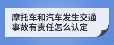 摩托车和汽车发生交通事故有责任怎么认定