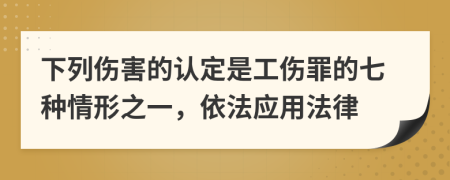 下列伤害的认定是工伤罪的七种情形之一，依法应用法律