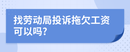找劳动局投诉拖欠工资可以吗?