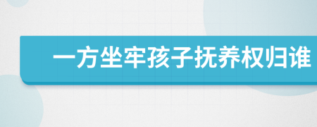 一方坐牢孩子抚养权归谁