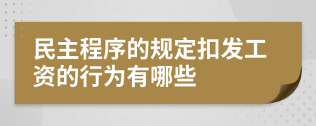 民主程序的规定扣发工资的行为有哪些