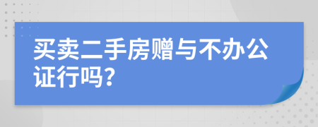 买卖二手房赠与不办公证行吗？