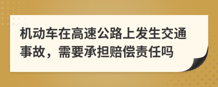 机动车在高速公路上发生交通事故，需要承担赔偿责任吗