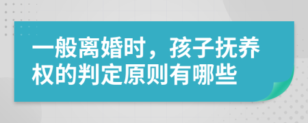 一般离婚时，孩子抚养权的判定原则有哪些