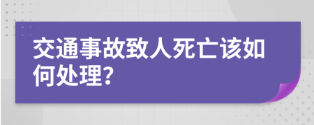 交通事故致人死亡该如何处理？