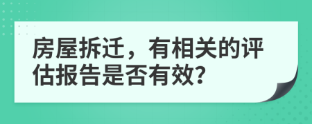 房屋拆迁，有相关的评估报告是否有效？