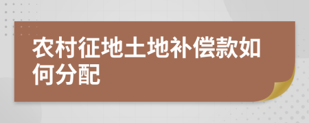 农村征地土地补偿款如何分配