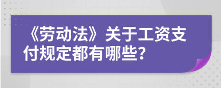 《劳动法》关于工资支付规定都有哪些？