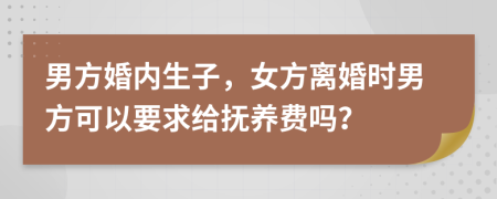 男方婚内生子，女方离婚时男方可以要求给抚养费吗？