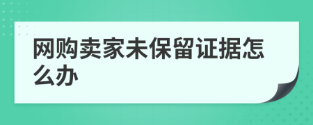 网购卖家未保留证据怎么办