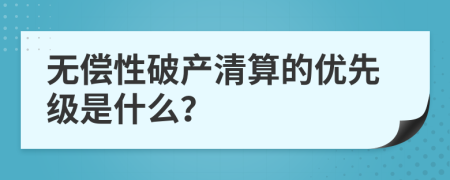 无偿性破产清算的优先级是什么？