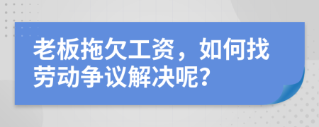 老板拖欠工资，如何找劳动争议解决呢？