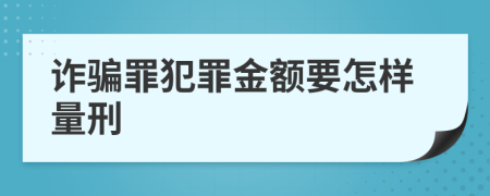 诈骗罪犯罪金额要怎样量刑