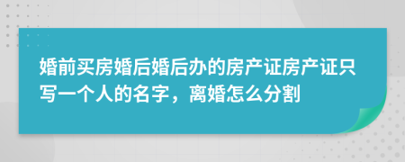 婚前买房婚后婚后办的房产证房产证只写一个人的名字，离婚怎么分割