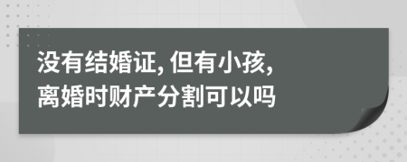 没有结婚证, 但有小孩, 离婚时财产分割可以吗