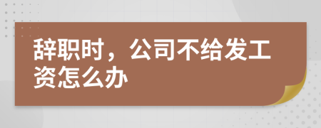 辞职时，公司不给发工资怎么办