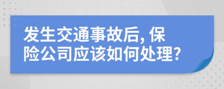 发生交通事故后, 保险公司应该如何处理?