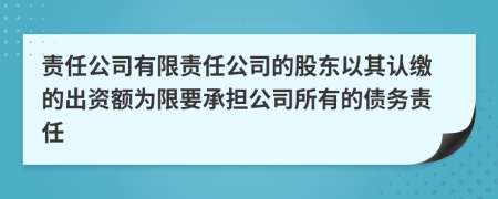 责任公司有限责任公司的股东以其认缴的出资额为限要承担公司所有的债务责任