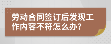 劳动合同签订后发现工作内容不符怎么办？