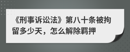 《刑事诉讼法》第八十条被拘留多少天，怎么解除羁押