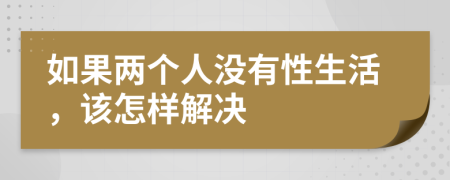 如果两个人没有性生活，该怎样解决