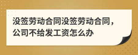 没签劳动合同没签劳动合同，公司不给发工资怎么办