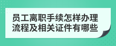 员工离职手续怎样办理流程及相关证件有哪些