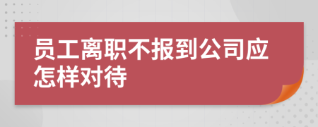 员工离职不报到公司应怎样对待