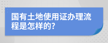 国有土地使用证办理流程是怎样的?