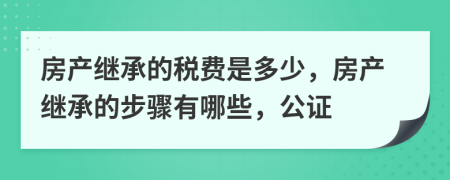 房产继承的税费是多少，房产继承的步骤有哪些，公证