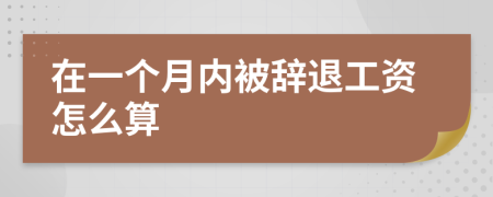 在一个月内被辞退工资怎么算