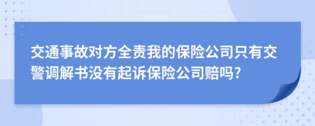 交通事故对方全责我的保险公司只有交警调解书没有起诉保险公司赔吗?