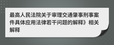 最高人民法院关于审理交通肇事刑事案件具体应用法律若干问题的解释》相关解释