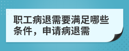 职工病退需要满足哪些条件，申请病退需