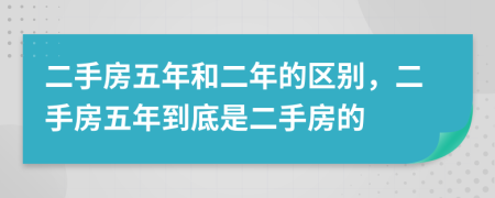 二手房五年和二年的区别，二手房五年到底是二手房的