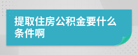 提取住房公积金要什么条件啊