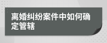 离婚纠纷案件中如何确定管辖