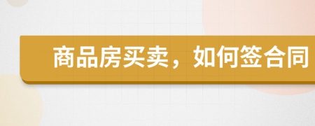 商品房买卖，如何签合同