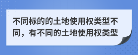 不同标的的土地使用权类型不同，有不同的土地使用权类型