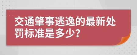 交通肇事逃逸的最新处罚标准是多少？