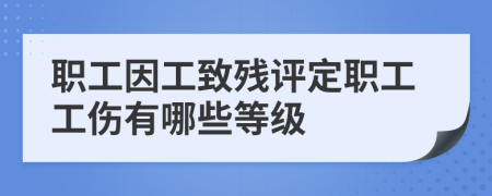 职工因工致残评定职工工伤有哪些等级